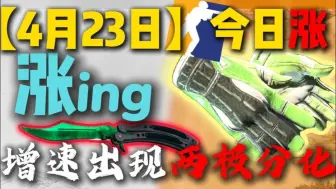 【CS2市场日报】涨！依旧在上升！大件增速两极分化！2分钟速览！4月23日市场最新情况！
