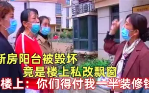 新房阳台被毁坏 竟是楼上私改飘窗 楼上：你们得付我一半装修钱