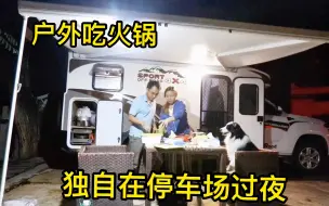 两人一狗独自在营地过夜，房车户外吃火锅真惬意，满水满电出发美人谷