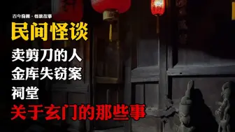 【民间怪谈】关于玄门的那些事：卖剪刀的人 | 金库失窃案 | 祠堂！  | 撞邪经历 | 故事会  | 恐怖故事 | 诡异故事 | 睡前鬼故事| 深夜讲鬼话