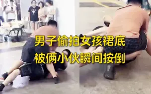 男子偷拍女孩裙底，被俩小伙瞬间按倒