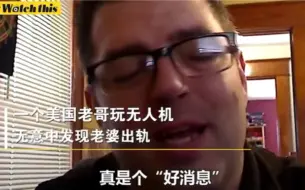 老哥玩无人机时拍下老婆外遇  亲自做成视频配暴躁解说