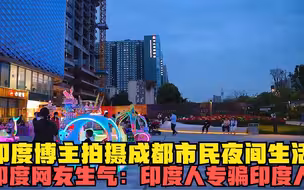 印度博主拍摄成都市民夜间生活，印度网友生气：印度人专骗印度人