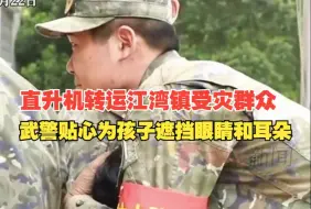 直升机转运江湾镇受灾群众， 武警贴心为孩子遮挡眼睛和耳朵，防止声浪和沙尘的影响