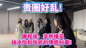 唐程成：突然撞见杨冰怡和张昕的情感纠葛 我没想到这么大的瓜 我就这么吃到了！贵圈好乱！