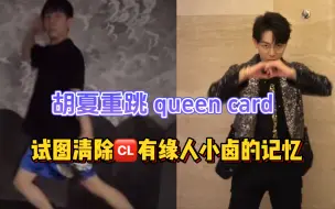 胡夏重跳queen card，试图清除有缘人小卤#胡夏#胡夏跳舞#胡夏重跳queen card
