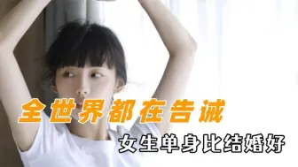 全世界都在告诫女生单身比结婚好，感情的事经历过才知道其中心酸