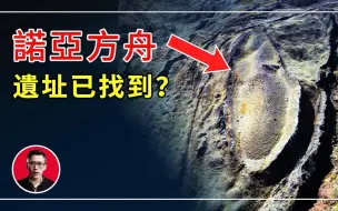 诺亚方舟找到了吗？土耳其发现了诺亚方舟遗址？还有其他的方舟吗⋯⋯