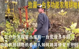 男人在户外发现草丛中有一台荒废多年的多功能农用耕地机，看男人如何将其修复并开回家