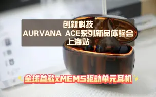 【全球首款xMEMS耳机】创新AurvanaAce耳机新品体验:真无线原来也能HiFi