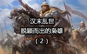 【三国人物】汉末乱世，都有哪些枭雄脱颖而出（2）
