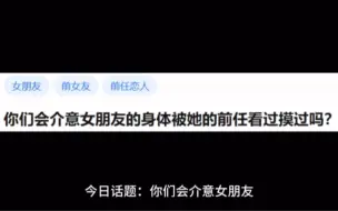 今日话题：你们会介意女朋友的身体被她的前任看过摸过吗？
