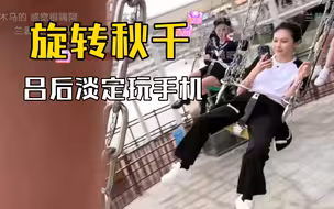 辣个女人太稳了，玩旋转秋千别的女生都在尖叫，吕后淡定玩着手机！！！bgm让我想起一个人！