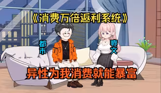 已完结《消费万倍返利系统》都市穷小伙被拜金女友嫌弃，却意外觉醒系统，只要异性为我消费就能获得万倍返利，成为神豪指日可待！