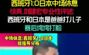 西班牙1:0日本中场休息，徐亮刘建宏专业性评述，西班牙和日本是爸爸打儿子，赛后垮垮打脸