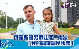 【南沙行】俄罗斯暖男带娃落户南沙 「我的关键词是快乐」