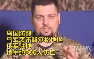 乌国防部：乌军袭击赫尔松地区俄军驻地，俄军约500人伤亡