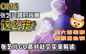 OMG！这是“全球总部领导来视察，请真全球明星镇场“局|张艺兴GQ派对内场社交视频解读