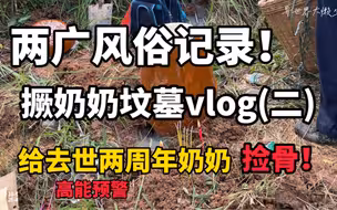 两广风俗记录！撅奶奶坟墓捡骨vlog(二)！高能视频胆小不进！给去世两周年半奶奶捡骨重新安葬vlog！记录两广风俗习惯！