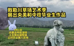 呼和浩特敕勒川草场艺术季展出央美和中戏毕业生作品