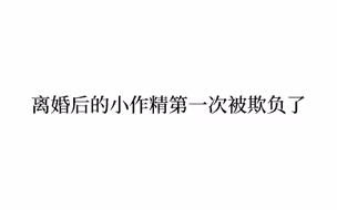 追夫火葬场：一直被总裁宠溺的小作精在离婚后，第一次被人欺负了