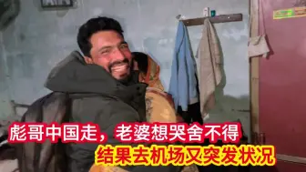 彪哥中国走，老婆想哭舍不得，结果去机场又突发状况