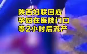 陕西妇联回应孕妇在医院门口等2小时后流产