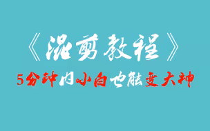 【混剪教程】五分钟新手也能剪出一个心仪的混剪