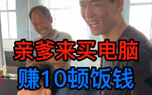 亲爹来找我买电脑，赚了10顿饭钱！！！