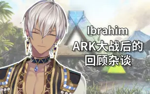 【熟肉】ibrahim的ARK战后回顾杂谈剪辑