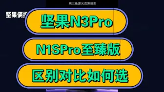 坚果N3Pro和N1SPro至臻版区别对比，评测坚果N3Pro和N1SPro至臻版哪个好？坚果N3 Pro和N1S Pro 4K至臻版如何选？