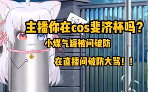 主播你在cosOO杯吗？小煤气罐被问破防破口大骂！