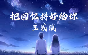 王贰浪《把回忆拼好给你》我们之间的回忆，全部都小心的收集